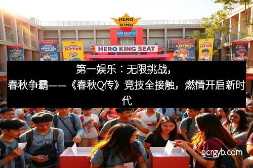 第一娱乐：无限挑战，春秋争霸——《春秋Q传》竞技全接触，燃情开启新时代
